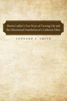 Martin Luther's Two Ways of Viewing Life and the Educational Foundation of a Lutheran Ethos 1556359926 Book Cover