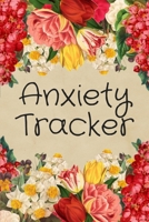 Anxiety Tracker: Perfect Mood journal for Anxiety - Depression - Planner, Journal & Tracker - with Amazing Floral Design 1708405747 Book Cover