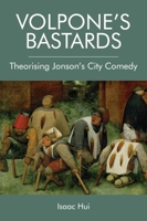 Volpone's Bastards: Theorising Jonson's City Comedy 1474452493 Book Cover