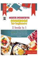 Mixer Desserts Cookbook for Beginners: 2 BOOKS IN 1: Learn how to make delicious dessert recipes quick-and-easy. Amaze your friends with your new cooking skills, through this bestselling collection of 1801911215 Book Cover