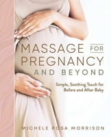 Massage for Pregnancy and Beyond: Simple, Soothing Touch for Before and After Baby 1646119959 Book Cover