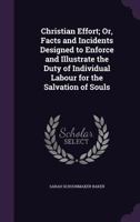 Christian Effort; Or, Facts and Incidents Designed to Enforce and Illustrate the Duty of Individual Labour for the Salvation of Souls 135784154X Book Cover