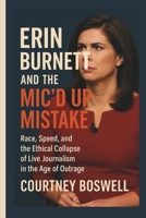 ERIN BURNETT AND THE MIC’D UP MISTAKE: Race, Speed, and the Ethical Collapse of Live Journalism in the Age of Outrage B0FL83QNMM Book Cover