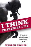 I Think, Therefore I Lie: A Radical Technique for Awakening Now 0989623297 Book Cover