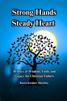 Strong Hands, Steady Heart: 30 Days of Wisdom, Faith, and Legacy for Christian Fathers (Grace for Every Season) B0F92G732X Book Cover