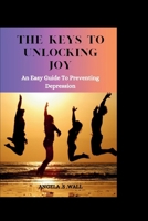 The Keys to Unlocking Joy: An easy guide to preventing depression B0CVHRHL88 Book Cover