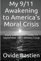My 9/11 Awakening to America's Moral Crisis: Diary and Letters: Chile: 11 September Military Coup 1515243184 Book Cover
