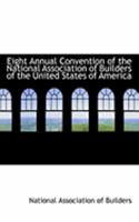Eight Annual Convention of the National Association of Builders of the United States of America 0554890291 Book Cover