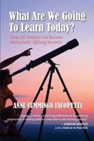 What Are We Going to Learn Today?: How All Children Can Become Enthusiastic Lifelong Learners 1539408035 Book Cover