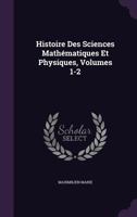 Histoire Des Sciences Mathematiques Et Physiques, Volumes 1-2 1356895824 Book Cover