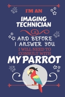 I'm A Imaging Technician And Before I Answer You I Will Need To Consult With My Parrot: Perfect Gag Gift For A Truly Great Imaging Technician Blank Lined Notebook Journal 120 Pages 6 x 9 Format Office 1674885369 Book Cover