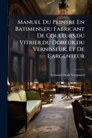 Manuel Du Peintre En Batimens,du Fabricant De Couleurs,du Vitrier,du Doreur,du Vernisseur, Et De L'argenteur 1148267484 Book Cover