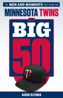 The Big 50: Minnesota Twins: The Men and Moments that Made the Minnesota Twins 162937542X Book Cover