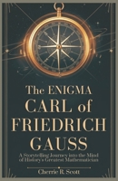 The Enigma of Carl Friedrich Gauss: A Storytelling Journey Into the Mind of History’s Greatest Mathematician B0DSTY9LLB Book Cover