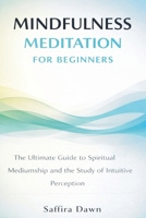 Mindfulness Meditation for Beginners: The Ultimate Guide to Spiritual Mediumship and the Study of Intuitive Perception 1807650146 Book Cover