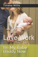 Be My Baby Daddy Now: Love Work B08BF44KYZ Book Cover