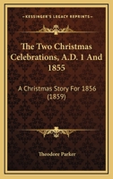 The Two Christmas Celebrations, A.D. 1 And 1855: A Christmas Story For 1856 1023137569 Book Cover