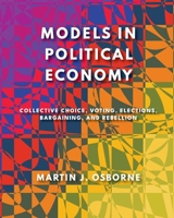 Models in Political Economy: Collective Choice, Voting, Elections, Bargaining, and Rebellion 1805117068 Book Cover