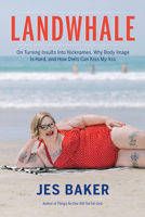 Landwhale: On Turning Insults Into Nicknames, Why Body Image Is Hard, and How Diets Can Kiss My Ass 1580056814 Book Cover