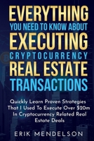 Everything You Need To Know About Executing Cryptocurrency Real Estate Transactions: Quickly Learn Proven Strategies That I Used To Execute Over $20m In Cryptocurrency Related Real Estate Deals B0FN6QQ2PV Book Cover