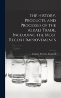 The History, Products, and Processes of the Alkali Trade, Including the Most Recent Improvements 1017928142 Book Cover