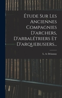 �tude Sur Les Anciennes Compagnies d'Archers, d'Arbal�triers Et d'Arquebusiers... 1015901395 Book Cover