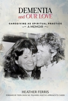 Dementia and Our Love: Caregiving As Spiritual Practice 1961617994 Book Cover