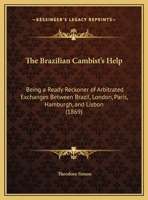 The Brazilian Cambist's Help: Being A Ready Reckoner Of Arbitrated Exchanges Between Brazil, London, Paris, Hamburgh, And Lisbon (1869) 1437031870 Book Cover