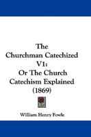 The Churchman Catechized V1: Or The Church Catechism Explained 1104484242 Book Cover
