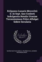 Eclipseos Lunaris Mcccclvii D. Iii Sept. Quo Coelesti Indulgentia Natalis Uraniae Tercentesimus Felici Affulget Sidere Secularia 1378479378 Book Cover