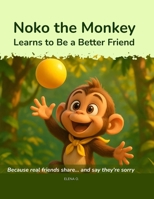 Noko the Monkey Learns to Be a Better Friend: Because real friends share... and say they're sorry B0FLF7S39H Book Cover