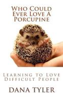 Who Could Ever Love A Porcupine: Learning to Love Difficult People 1511599057 Book Cover