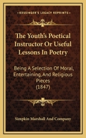 The Youth's Poetical Instructor Or Useful Lessons In Poetry: Being A Selection Of Moral, Entertaining, And Religious Pieces 1165650584 Book Cover