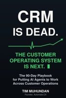 CRM Is Dead: The Customer Operating System Is Next: The 90-Day Playbook for Putting AI Agents to Work Across Customer Operations 1067300309 Book Cover