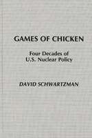 Games of Chicken: Four Decades of U.S. Nuclear Policy 0275928845 Book Cover