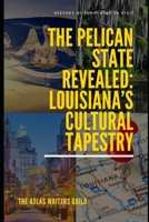 The Pelican State Revealed: Louisiana’s Cultural Tapestry (History of Top Places to Visit) B0DR2818RJ Book Cover