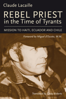 Rebel Priest in the Time of Tyrants: Mission to Haiti, Ecuador and Chile 1771860391 Book Cover