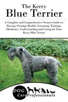 The Kerry Blue Terrier: A Complete and Comprehensive Owners Guide to: Buying, Owning, Health, Grooming, Training, Obedience, Understanding and Caring for ... Caring for a Dog from a Puppy to Old Age 1 154285248X Book Cover
