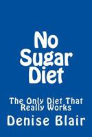 No Sugar Diet: The Only Diet That Really Works 1496020693 Book Cover