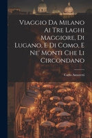 Viaggio Da Milano Ai Tre Laghi Maggiore, Di Lugano, E Di Como, E Ne' Monti Che Li Circondano (Italian Edition) 1022673343 Book Cover