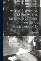 Autographical Notes From the Life and Letters of Ezra Michener, M.D 101731215X Book Cover