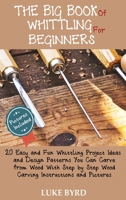 The Big Book of Whittling for Beginners : 20 Easy and Fun Whittling Project Ideas and Design Patterns You Can Carve from Wood With Step by Step Wood Carving Instructions and Pictures 1952597463 Book Cover