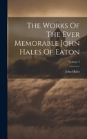 The Works Of The Ever Memorable John Hales Of Eaton, Volume 3 1020186283 Book Cover