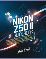 Nikon Z50 II Guidebook: A Complete Manual for Photographers and Videographers to Unlock Expert Tips, Pro-Level Techniques, and Advanced Features for Producing Attractive Shots B0DVCFCBFR Book Cover