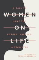 Women on Life: A Call to Love the Unborn, Unloved, & Neglected 0997140909 Book Cover