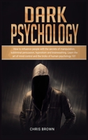 Dark Psychology: How to Influence People with the Secrets of Manipulation, Subliminal Persuasion, Hypnotism, and Brainwashing. Learn the Art of Mind Control and the Tricks of Human Psychology 101 1801157685 Book Cover