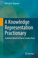 A Knowledge Representation Practionary: Guidelines Based on Charles Sanders Peirce 3319980912 Book Cover