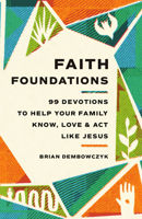 Faith Foundations: 99 Devotions to Help Your Family Know, Love, and Act Like Jesus 1514012642 Book Cover