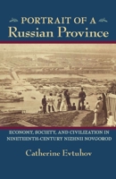 Portrait of a Russian Province: Economy, Society, and Civilization in Nineteenth-Century Nizhnii Novgorod 0822961717 Book Cover