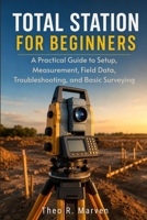 Total Station for Beginners: A Practical Guide to Setup, Measurement, Field Data, Troubleshooting, and Basic Surveying B0HHLBYMWC Book Cover